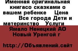 Именная оригинальная книгасо сказками о вашем ребенке  › Цена ­ 1 500 - Все города Дети и материнство » Услуги   . Ямало-Ненецкий АО,Новый Уренгой г.